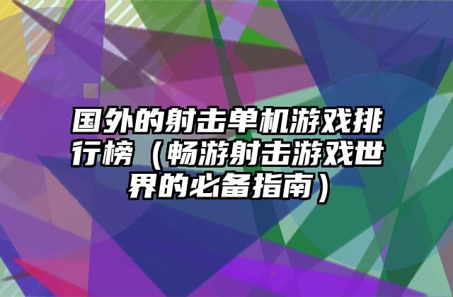 国外的射击单机游戏排行榜（畅游射击游戏世界的必备指南）