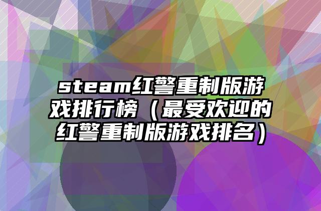 steam红警重制版游戏排行榜（最受欢迎的红警重制版游戏排名）