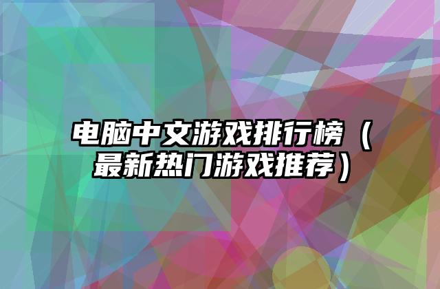 电脑中文游戏排行榜（最新热门游戏推荐）