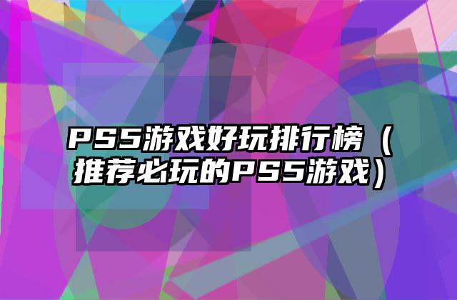 PS5游戏好玩排行榜（推荐必玩的PS5游戏）