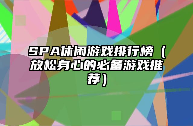 SPA休闲游戏排行榜（放松身心的必备游戏推荐）