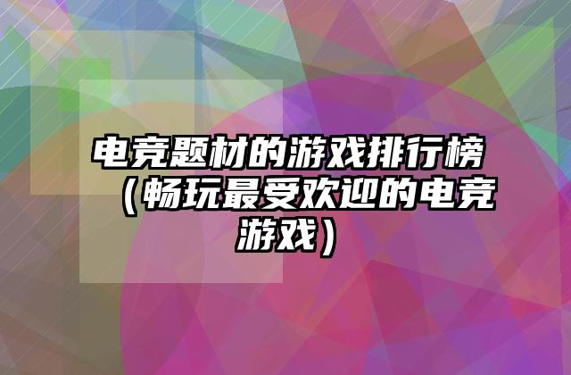 电竞题材的游戏排行榜（畅玩最受欢迎的电竞游戏）