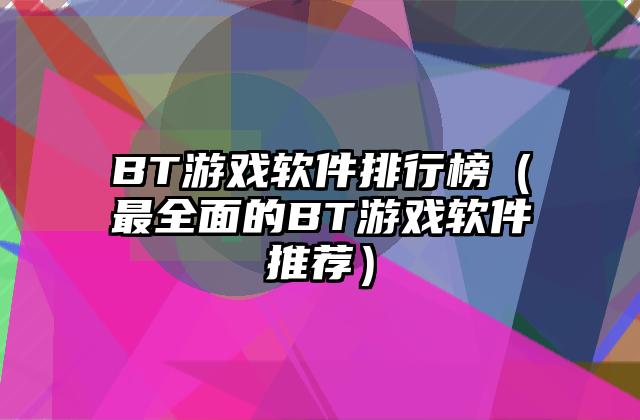 BT游戏软件排行榜（最全面的BT游戏软件推荐）