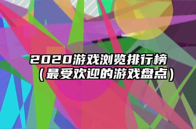 2020游戏浏览排行榜（最受欢迎的游戏盘点）