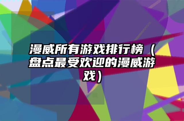 漫威所有游戏排行榜（盘点最受欢迎的漫威游戏）