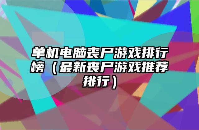 单机电脑丧尸游戏排行榜（最新丧尸游戏推荐排行）