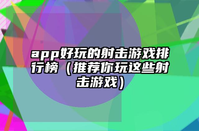 app好玩的射击游戏排行榜（推荐你玩这些射击游戏）