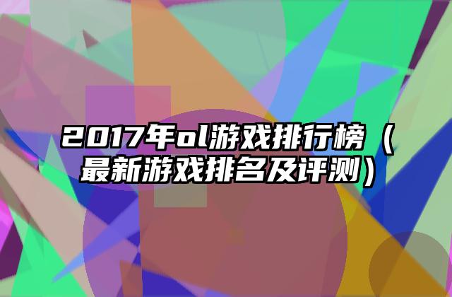 2017年ol游戏排行榜（最新游戏排名及评测）