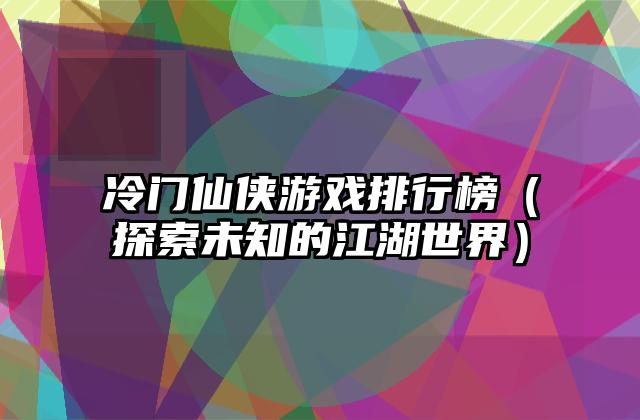 冷门仙侠游戏排行榜（探索未知的江湖世界）