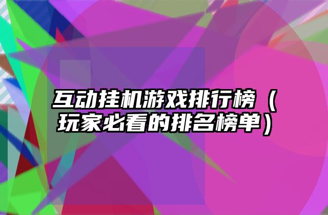 互动挂机游戏排行榜（玩家必看的排名榜单）
