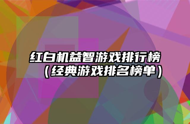红白机益智游戏排行榜（经典游戏排名榜单）