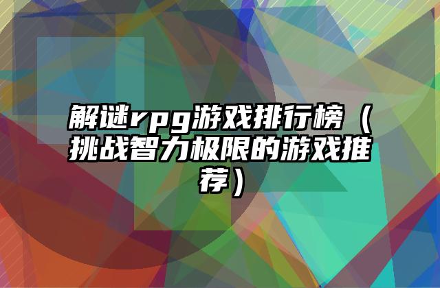 解谜rpg游戏排行榜（挑战智力极限的游戏推荐）