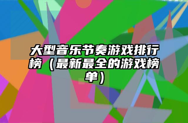 大型音乐节奏游戏排行榜（最新最全的游戏榜单）