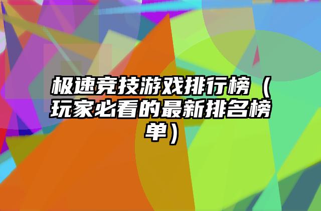 极速竞技游戏排行榜（玩家必看的最新排名榜单）
