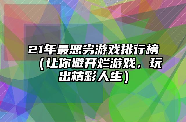 21年最恶劣游戏排行榜（让你避开烂游戏，玩出精彩人生）