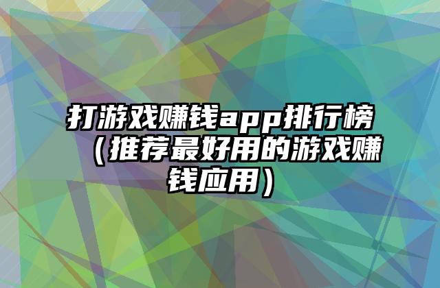 打游戏赚钱app排行榜（推荐最好用的游戏赚钱应用）