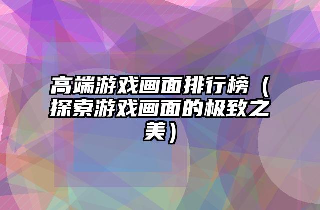高端游戏画面排行榜（探索游戏画面的极致之美）