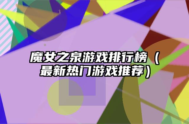 魔女之泉游戏排行榜（最新热门游戏推荐）