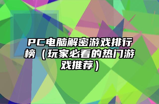 PC电脑解密游戏排行榜（玩家必看的热门游戏推荐）