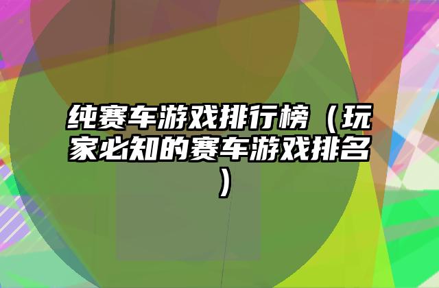 纯赛车游戏排行榜（玩家必知的赛车游戏排名）