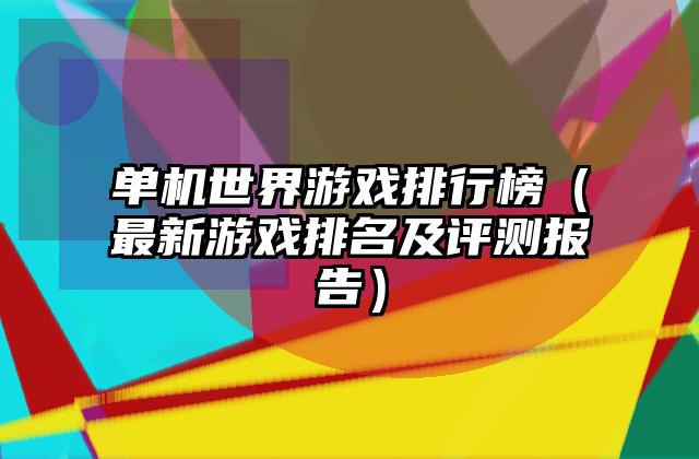 单机世界游戏排行榜（最新游戏排名及评测报告）