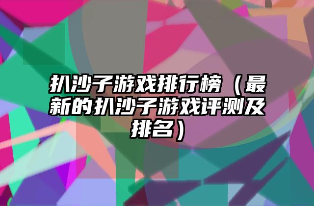 扒沙子游戏排行榜（最新的扒沙子游戏评测及排名）