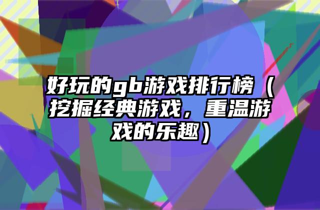 好玩的gb游戏排行榜（挖掘经典游戏，重温游戏的乐趣）