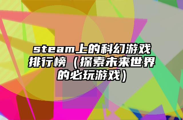 steam上的科幻游戏排行榜（探索未来世界的必玩游戏）