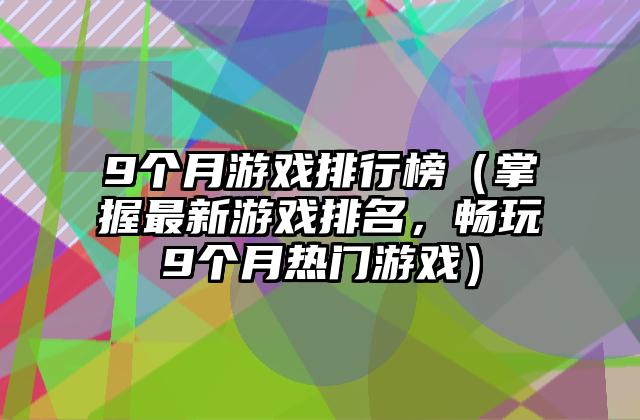 9个月游戏排行榜（掌握最新游戏排名，畅玩9个月热门游戏）