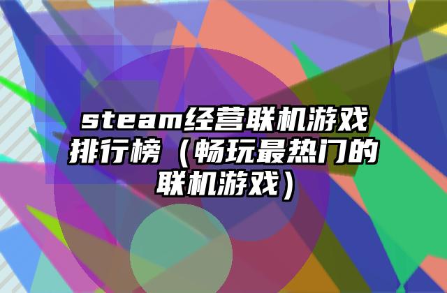 steam经营联机游戏排行榜（畅玩最热门的联机游戏）