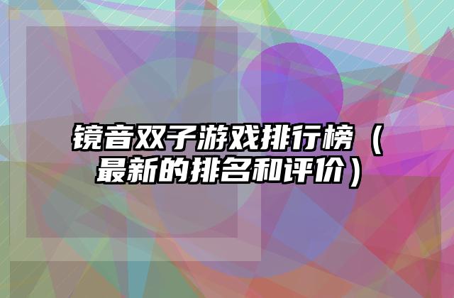 镜音双子游戏排行榜（最新的排名和评价）