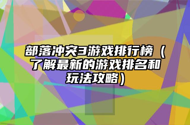 部落冲突3游戏排行榜（了解最新的游戏排名和玩法攻略）