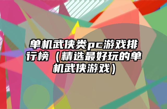 单机武侠类pc游戏排行榜（精选最好玩的单机武侠游戏）