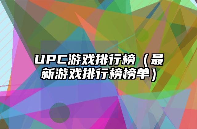 UPC游戏排行榜（最新游戏排行榜榜单）
