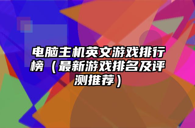 电脑主机英文游戏排行榜（最新游戏排名及评测推荐）