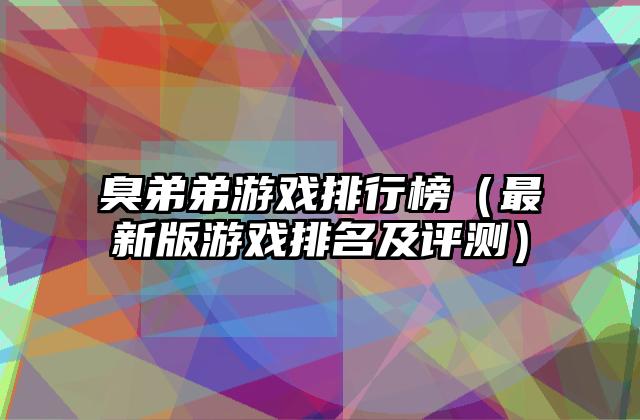 臭弟弟游戏排行榜（最新版游戏排名及评测）