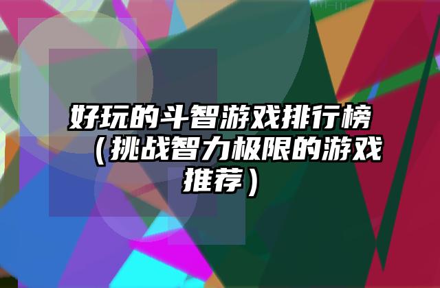 好玩的斗智游戏排行榜（挑战智力极限的游戏推荐）