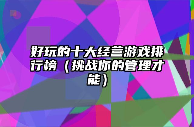 好玩的十大经营游戏排行榜（挑战你的管理才能）