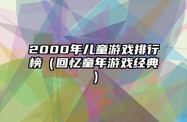2000年儿童游戏排行榜（回忆童年游戏经典）