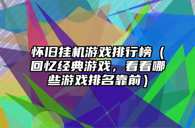 怀旧挂机游戏排行榜（回忆经典游戏，看看哪些游戏排名靠前）
