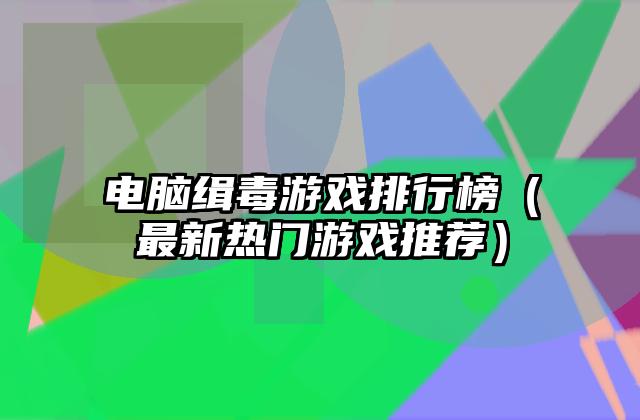 电脑缉毒游戏排行榜（最新热门游戏推荐）