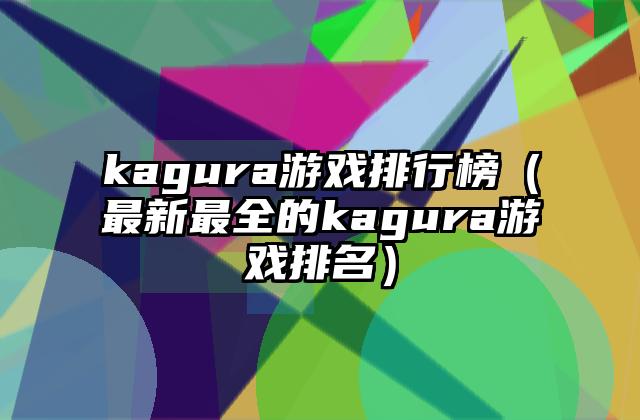 kagura游戏排行榜（最新最全的kagura游戏排名）