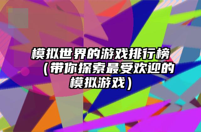 模拟世界的游戏排行榜（带你探索最受欢迎的模拟游戏）