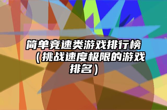 简单竞速类游戏排行榜（挑战速度极限的游戏排名）