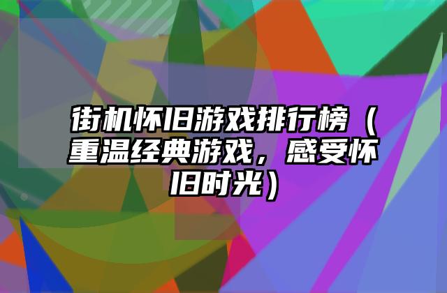 街机怀旧游戏排行榜（重温经典游戏，感受怀旧时光）