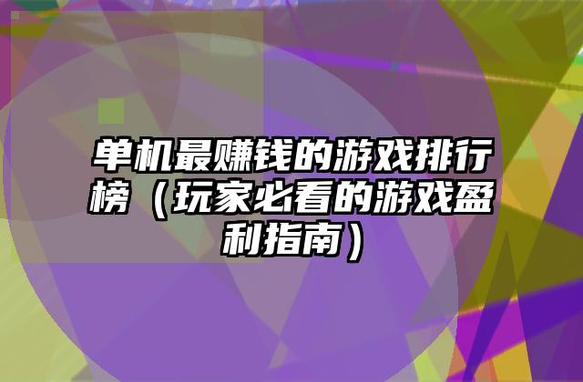 单机最赚钱的游戏排行榜（玩家必看的游戏盈利指南）
