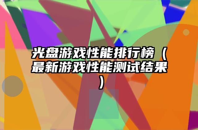 光盘游戏性能排行榜（最新游戏性能测试结果）