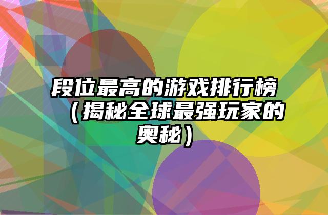 段位最高的游戏排行榜（揭秘全球最强玩家的奥秘）