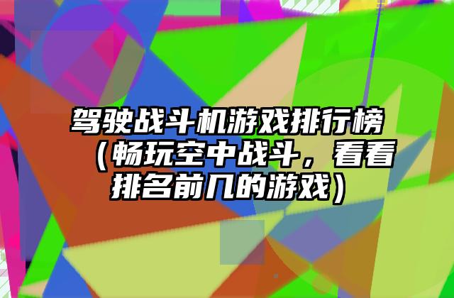 驾驶战斗机游戏排行榜（畅玩空中战斗，看看排名前几的游戏）