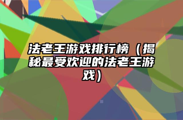 法老王游戏排行榜（揭秘最受欢迎的法老王游戏）